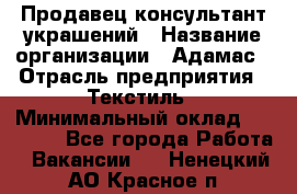 Продавец-консультант украшений › Название организации ­ Адамас › Отрасль предприятия ­ Текстиль › Минимальный оклад ­ 40 000 - Все города Работа » Вакансии   . Ненецкий АО,Красное п.